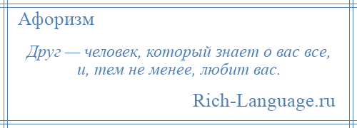 
    Друг — человек, который знает о вас все, и, тем не менее, любит вас.