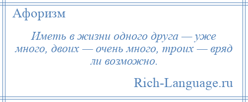 
    Иметь в жизни одного друга — уже много, двоих — очень много, троих — вряд ли возможно.