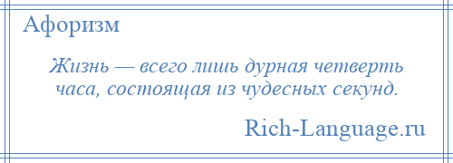 
    Жизнь — всего лишь дурная четверть часа, состоящая из чудесных секунд.
