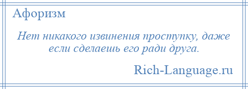 
    Нет никакого извинения проступку, даже если сделаешь его ради друга.