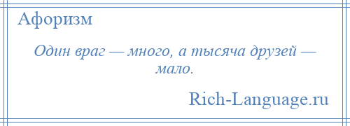 
    Один враг — много, а тысяча друзей — мало.