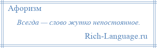 
    Всегда — слово жутко непостоянное.