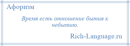 
    Время есть отношение бытия к небытию.