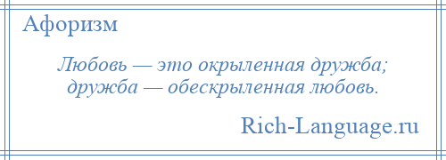 
    Любовь — это окрыленная дружба; дружба — обескрыленная любовь.