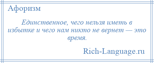 
    Единственное, чего нельзя иметь в избытке и чего нам никто не вернет — это время.