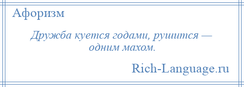 
    Дружба куется годами, рушится — одним махом.