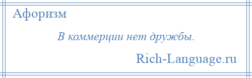 
    В коммерции нет дружбы.