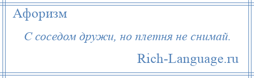 
    С соседом дружи, но плетня не снимай.