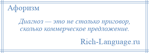 
    Диагноз — это не столько приговор, сколько коммерческое предложение.