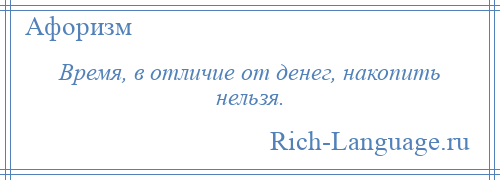 
    Время, в отличие от денег, накопить нельзя.