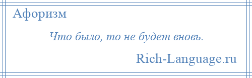 
    Что было, то не будет вновь.