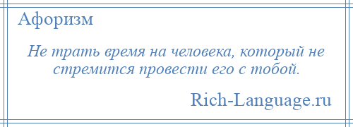 
    Не трать время на человека, который не стремится провести его с тобой.