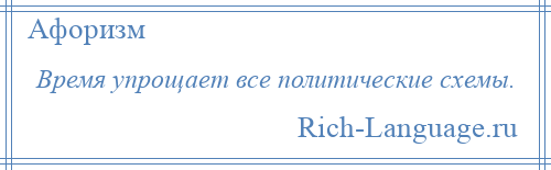 
    Время упрощает все политические схемы.