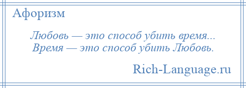 
    Любовь — это способ убить время... Время — это способ убить Любовь.