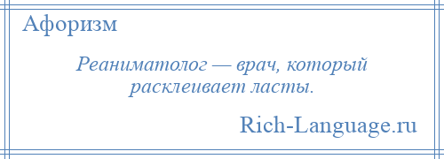 
    Реаниматолог — врач, который расклеивает ласты.