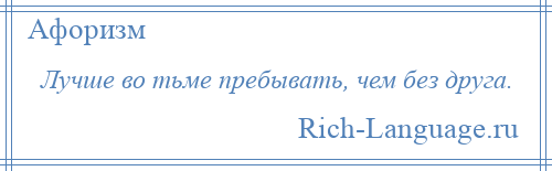 
    Лучше во тьме пребывать, чем без друга.