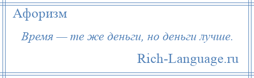 
    Время — те же деньги, но деньги лучше.