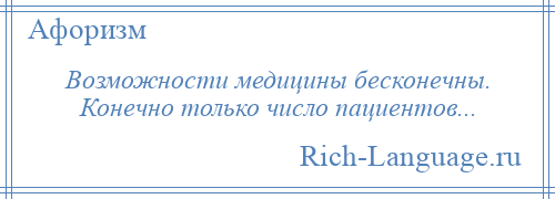 
    Возможности медицины бесконечны. Конечно только число пациентов...