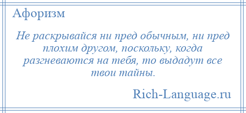 
    Не раскрывайся ни пред обычным, ни пред плохим другом, поскольку, когда разгневаются на тебя, то выдадут все твои тайны.