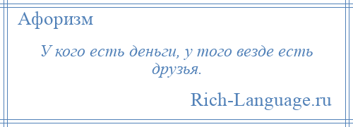 
    У кого есть деньги, у того везде есть друзья.