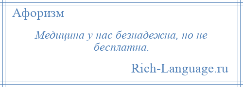 
    Медицина у нас безнадежна, но не бесплатна.