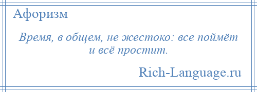 
    Время, в общем, не жестоко: все поймёт и всё простит.