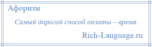 
    Самый дорогой способ оплаты – время.