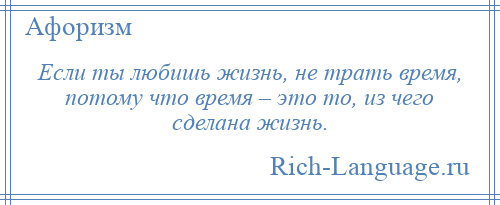 
    Если ты любишь жизнь, не трать время, потому что время – это то, из чего сделана жизнь.