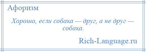 
    Хорошо, если собака — друг, а не друг — собака.