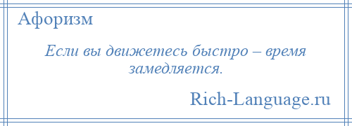 
    Если вы движетесь быстро – время замедляется.