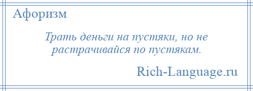 
    Трать деньги на пустяки, но не растрачивайся по пустякам.