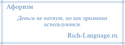 
    Деньги не пахнут, но как приманка используются.