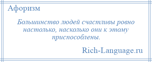 
    Большинство людей счастливы ровно настолько, насколько они к этому приспособлены.