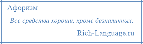 
    Все средства хороши, кроме безналичных.