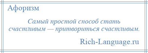 
    Самый простой способ стать счастливым — притвориться счастливым.