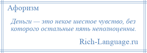 
    Деньги — это некое шестое чувство, без которого остальные пять неполноценны.