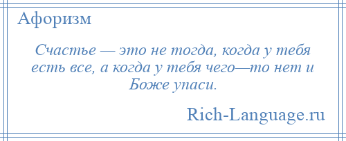 
    Счастье — это не тогда, когда у тебя есть все, а когда у тебя чего—то нет и Боже упаси.