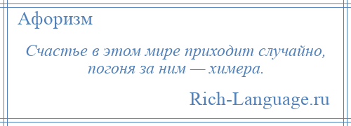 
    Счастье в этом мире приходит случайно, погоня за ним — химера.