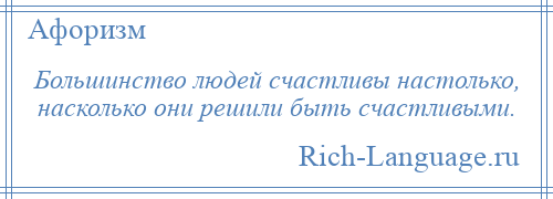 
    Большинство людей счастливы настолько, насколько они решили быть счастливыми.