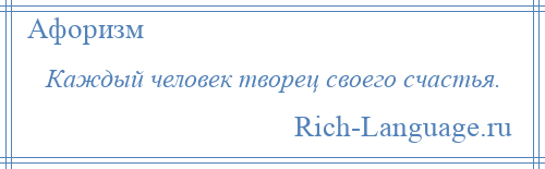 
    Каждый человек творец своего счастья.