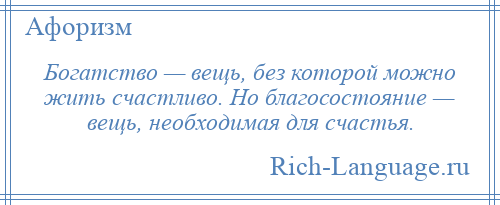 
    Богатство — вещь, без которой можно жить счастливо. Но благосостояние — вещь, необходимая для счастья.