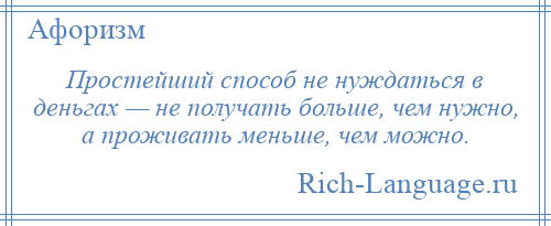 
    Простейший способ не нуждаться в деньгах — не получать больше, чем нужно, а проживать меньше, чем можно.