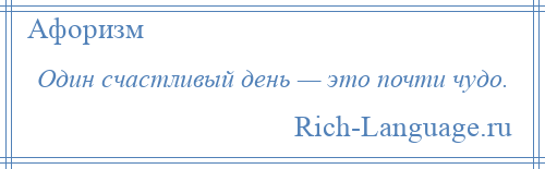 
    Один счастливый день — это почти чудо.