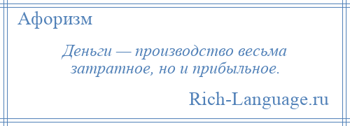 
    Деньги — производство весьма затратное, но и прибыльное.