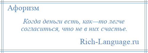 
    Когда деньги есть, как—то легче согласиться, что не в них счастье.