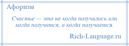 
    Счастье — это не когда получилось или когда получится, а когда получается.