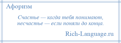 
    Счастье — когда тебя понимают, несчастье — если поняли до конца.