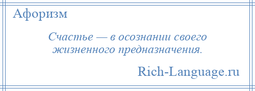 
    Счастье — в осознании своего жизненного предназначения.