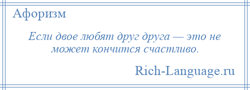 
    Если двое любят друг друга — это не может кончится счастливо.
