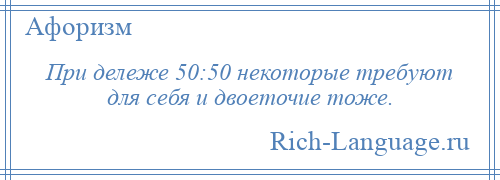 
    При дележе 50:50 некоторые требуют для себя и двоеточие тоже.